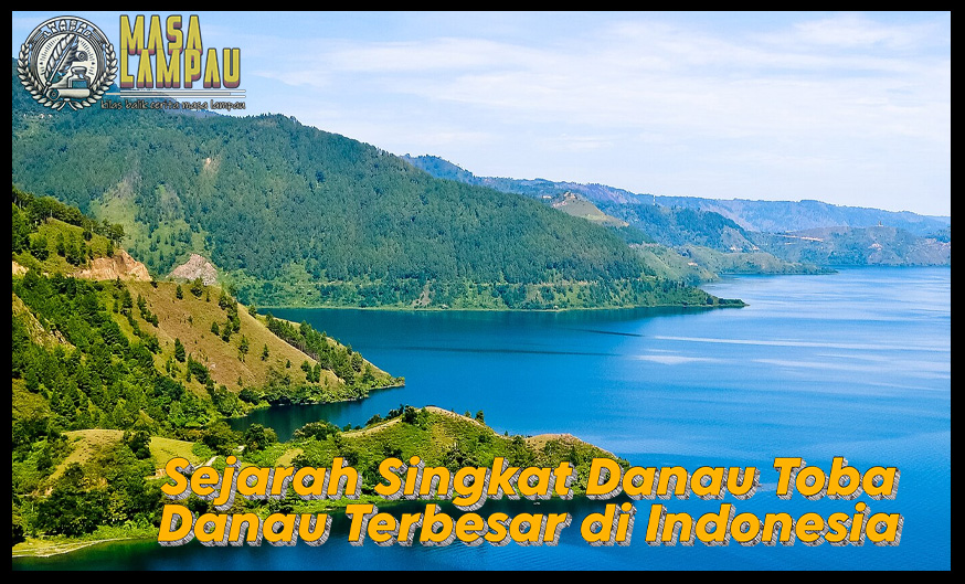 Sejarah Singkat Danau Toba Sebagai Danau Terbesar di Indonesia